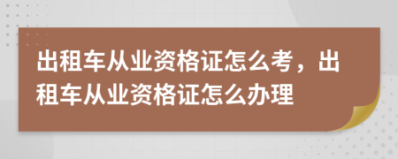 出租车从业资格证怎么考，出租车从业资格证怎么办理