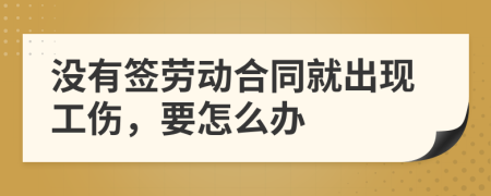 没有签劳动合同就出现工伤，要怎么办