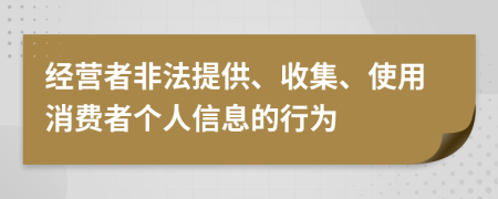 经营者非法提供、收集、使用消费者个人信息的行为