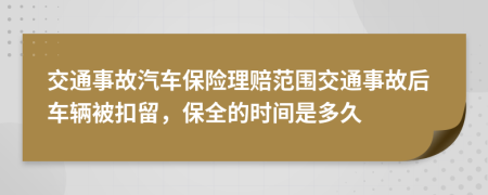 交通事故汽车保险理赔范围交通事故后车辆被扣留，保全的时间是多久