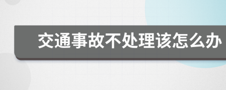 交通事故不处理该怎么办