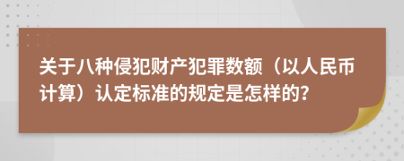 关于八种侵犯财产犯罪数额（以人民币计算）认定标准的规定是怎样的？