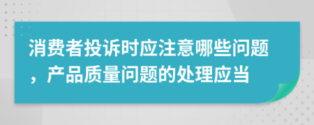 消费者投诉时应注意哪些问题，产品质量问题的处理应当