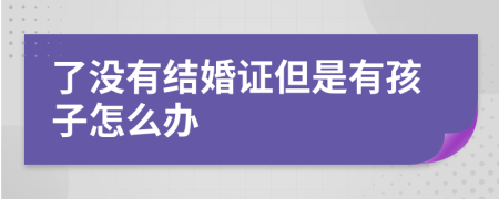 了没有结婚证但是有孩子怎么办