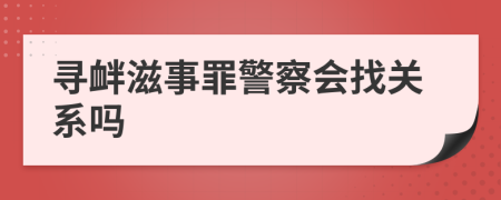 寻衅滋事罪警察会找关系吗