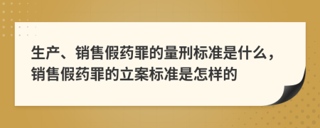 生产、销售假药罪的量刑标准是什么，销售假药罪的立案标准是怎样的