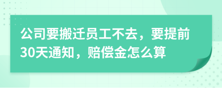 公司要搬迁员工不去，要提前30天通知，赔偿金怎么算