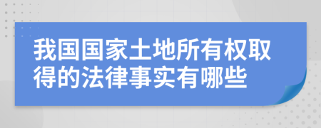 我国国家土地所有权取得的法律事实有哪些