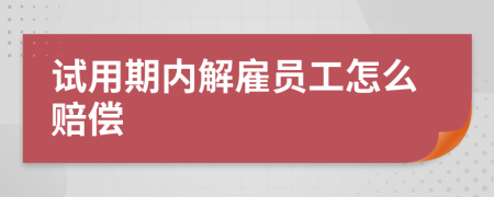 试用期内解雇员工怎么赔偿