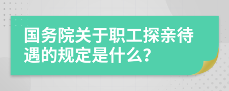 国务院关于职工探亲待遇的规定是什么？