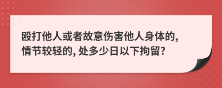 殴打他人或者故意伤害他人身体的, 情节较轻的, 处多少日以下拘留?