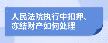 人民法院执行中扣押、冻结财产如何处理