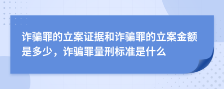  诈骗罪的立案证据和诈骗罪的立案金额是多少，诈骗罪量刑标准是什么