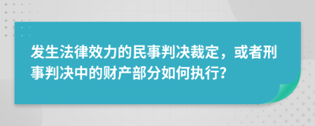 发生法律效力的民事判决裁定，或者刑事判决中的财产部分如何执行？