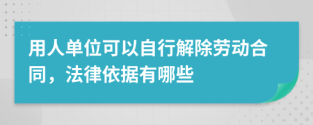 用人单位可以自行解除劳动合同，法律依据有哪些