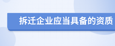 拆迁企业应当具备的资质