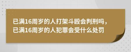 已满16周岁的人打架斗殴会判刑吗，已满16周岁的人犯罪会受什么处罚