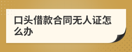 口头借款合同无人证怎么办