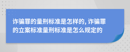 诈骗罪的量刑标准是怎样的, 诈骗罪的立案标准量刑标准是怎么规定的