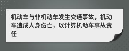 机动车与非机动车发生交通事故，机动车造成人身伤亡，以计算机动车事故责任