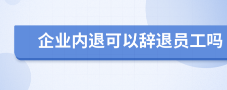 企业内退可以辞退员工吗