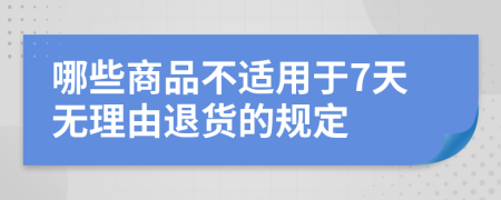 哪些商品不适用于7天无理由退货的规定