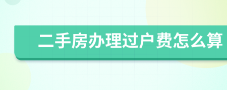 二手房办理过户费怎么算