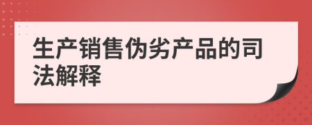 生产销售伪劣产品的司法解释
