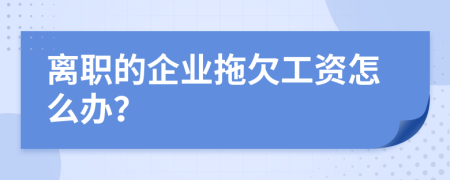 离职的企业拖欠工资怎么办？