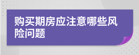 购买期房应注意哪些风险问题