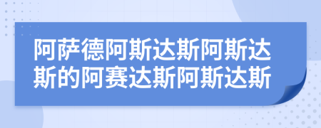 阿萨德阿斯达斯阿斯达斯的阿赛达斯阿斯达斯