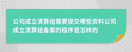 公司成立清算组需要提交哪些资料公司成立清算组备案的程序是怎样的