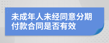 未成年人未经同意分期付款合同是否有效