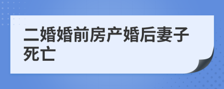 二婚婚前房产婚后妻子死亡