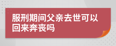 服刑期间父亲去世可以回来奔丧吗