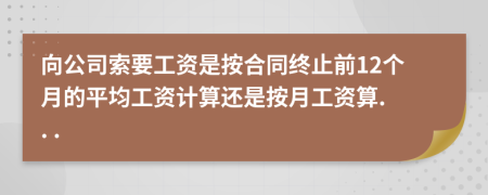 向公司索要工资是按合同终止前12个月的平均工资计算还是按月工资算. . .