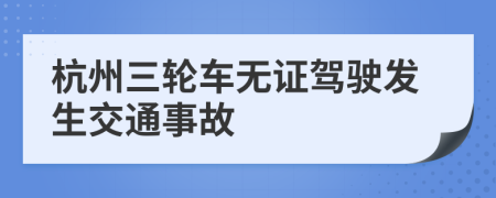 杭州三轮车无证驾驶发生交通事故