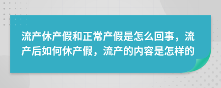 流产休产假和正常产假是怎么回事，流产后如何休产假，流产的内容是怎样的