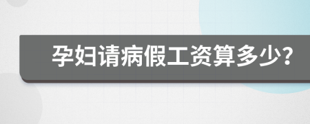 孕妇请病假工资算多少？