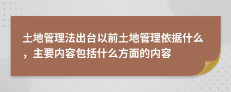 土地管理法出台以前土地管理依据什么，主要内容包括什么方面的内容