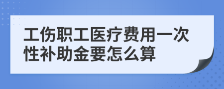 工伤职工医疗费用一次性补助金要怎么算