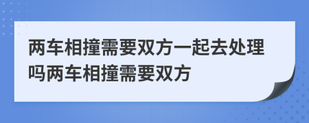 两车相撞需要双方一起去处理吗两车相撞需要双方