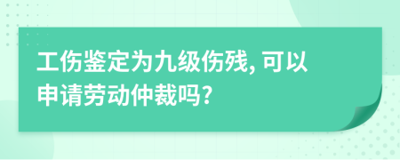工伤鉴定为九级伤残, 可以申请劳动仲裁吗?