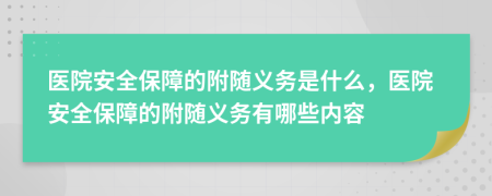 医院安全保障的附随义务是什么，医院安全保障的附随义务有哪些内容