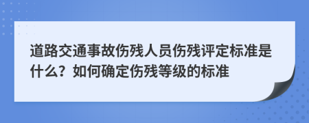 道路交通事故伤残人员伤残评定标准是什么？如何确定伤残等级的标准