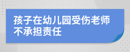 孩子在幼儿园受伤老师不承担责任