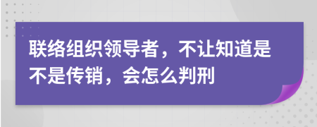 联络组织领导者，不让知道是不是传销，会怎么判刑