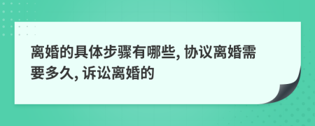 离婚的具体步骤有哪些, 协议离婚需要多久, 诉讼离婚的