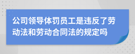 公司领导体罚员工是违反了劳动法和劳动合同法的规定吗