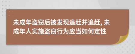 未成年盗窃后被发现追赶并追赶, 未成年人实施盗窃行为应当如何定性